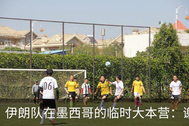 伊朗队在墨西哥的临时大本营：谢绝访客、绝对保密，蒙面安保人员持机关枪巡逻