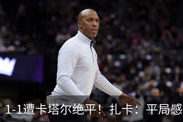 1-1遭卡塔尔绝平！扎卡：平局感觉像输球 拿天气炎热当借口没意思